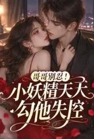 哥哥别忍!小妖精天天勾他失控